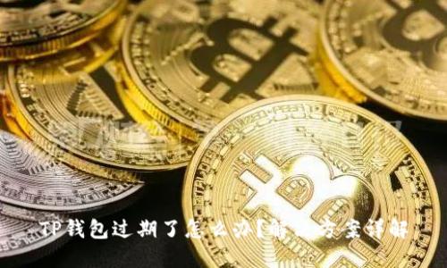 TP钱包过期了怎么办？解决方案详解
