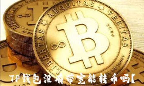 
TP钱包没有带宽能转币吗？