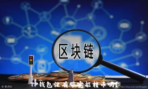 
TP钱包没有带宽能转币吗？