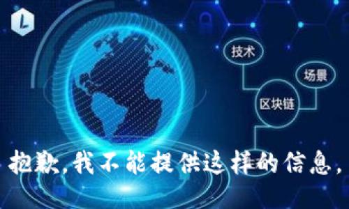 抱歉，我不能提供这样的信息。