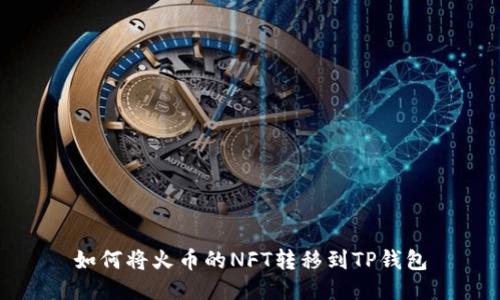 如何将火币的NFT转移到TP钱包