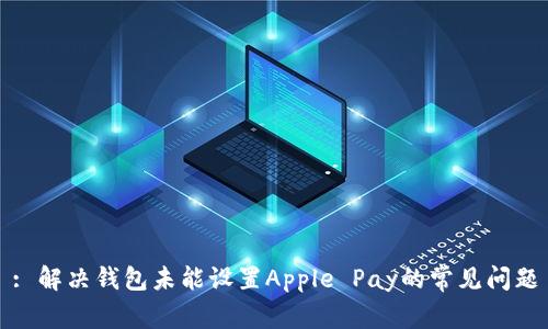 : 解决钱包未能设置Apple Pay的常见问题