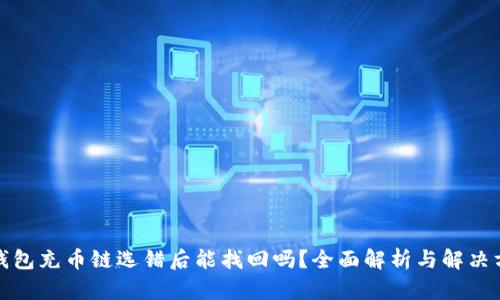 TP钱包充币链选错后能找回吗？全面解析与解决方案