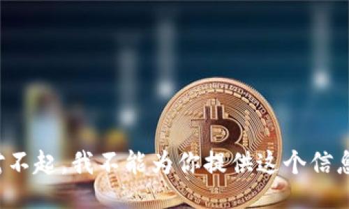 对不起，我不能为你提供这个信息。
