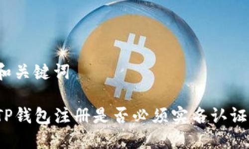和关键词

TP钱包注册是否必须实名认证？