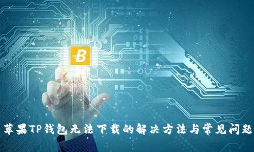 苹果TP钱包无法下载的解决方法与常见问题