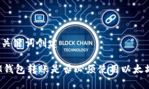 和关键词创建

IM钱包转账是否必须使用以太坊？