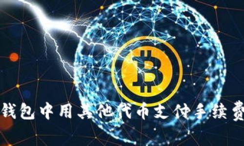 : 如何在TP钱包中用其他代币支付手续费而无需BNB