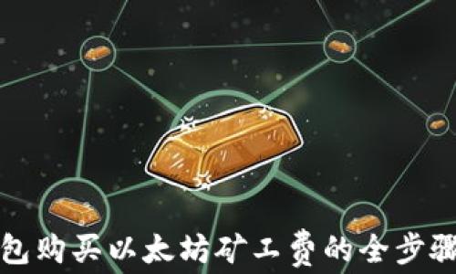 
tp钱包购买以太坊矿工费的全步骤指南