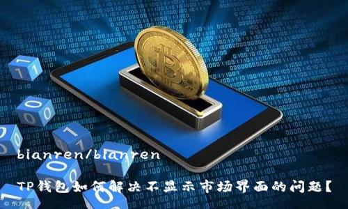 bianren/bianren

TP钱包如何解决不显示市场界面的问题？