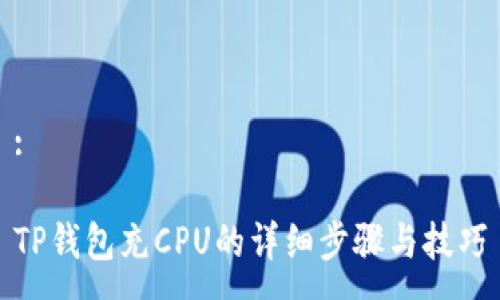 :

TP钱包充CPU的详细步骤与技巧