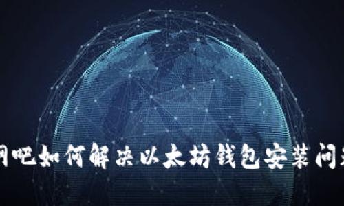 网吧如何解决以太坊钱包安装问题