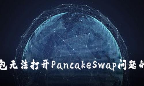 解决TP钱包无法打开PancakeSwap问题的全面指南