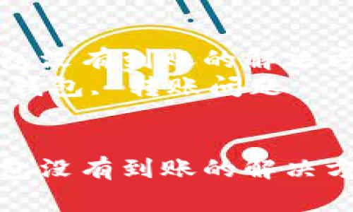 币安转账到TP钱包没有到账的解决方法与常见问题  
关键词：币安, TP钱包, 转账问题  


币安转账到TP钱包没有到账的解决方法与常见问题