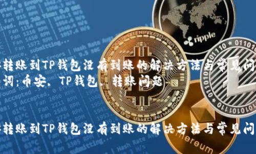 币安转账到TP钱包没有到账的解决方法与常见问题  
关键词：币安, TP钱包, 转账问题  


币安转账到TP钱包没有到账的解决方法与常见问题