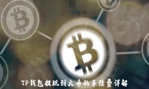 
TP钱包提现到火币的手续费详解