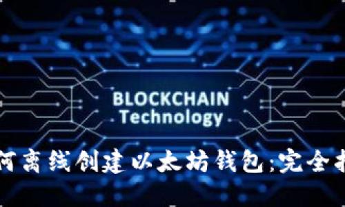 如何离线创建以太坊钱包：完全指南