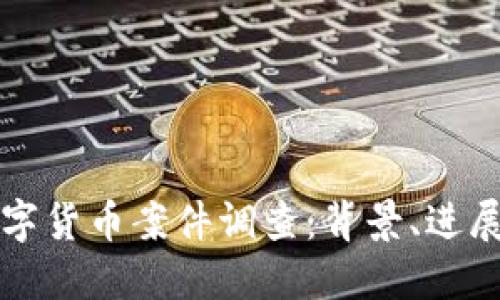 云南数字货币案件调查：背景、进展与影响