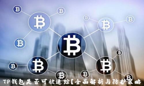 
TP钱包是否可被追踪？全面解析与防护策略