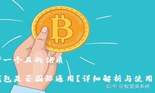 思考一个且的优质

TP钱包是否国际通用？详细解析与使用指南