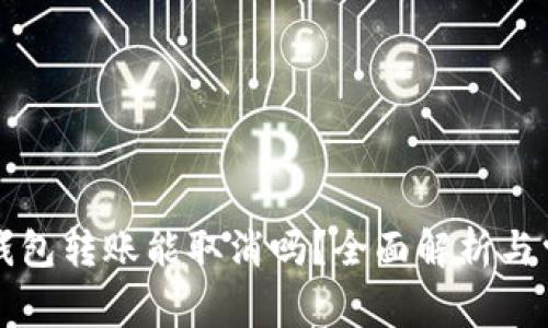 以太坊钱包转账能取消吗？全面解析与常见问题
