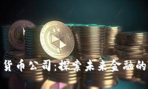 越南数字货币公司：探索未来金融的新兴力量