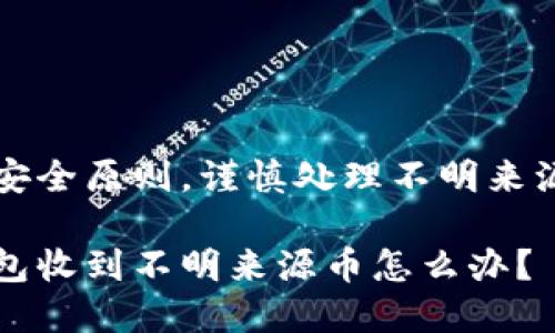 遵循安全原则，谨慎处理不明来源的币

tp钱包收到不明来源币怎么办？