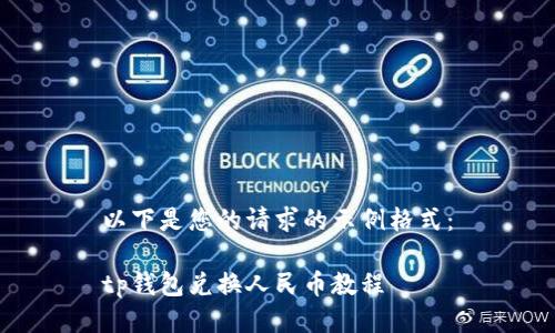 以下是您的请求的示例格式：

tp钱包兑换人民币教程