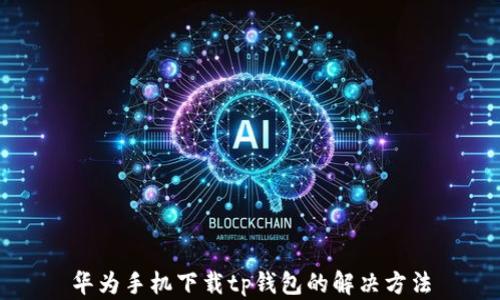 
华为手机下载tp钱包的解决方法