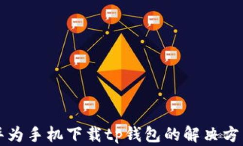 
华为手机下载tp钱包的解决方法