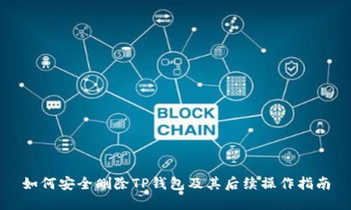 如何安全删除TP钱包及其后续操作指南
