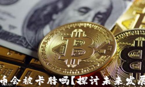 
数字货币会被卡脖吗？探讨未来发展与挑战