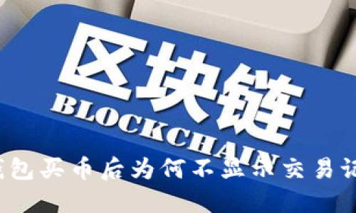 TP钱包买币后为何不显示交易记录？