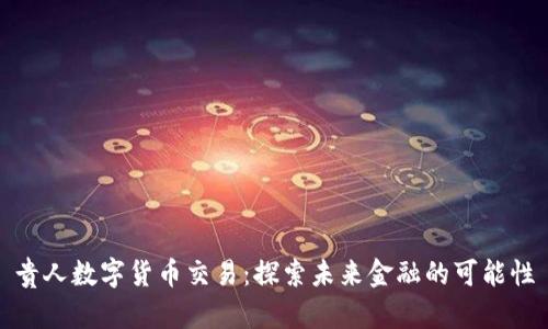 贵人数字货币交易：探索未来金融的可能性