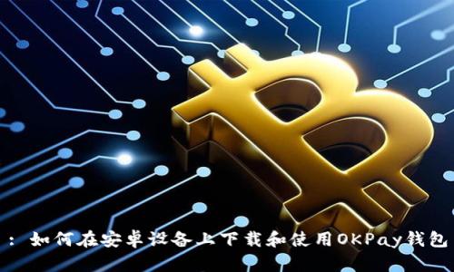 : 如何在安卓设备上下载和使用OKPay钱包