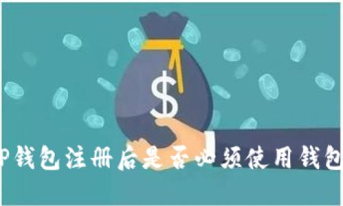 TP钱包注册后是否必须使用钱包？