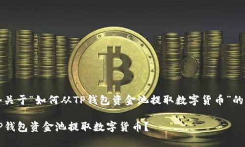 构建一个关于“如何从TP钱包资金池提取数字货币”的详尽指南

如何从TP钱包资金池提取数字货币？