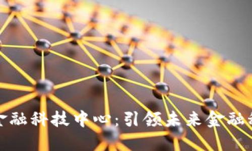 深圳数字货币金融科技中心：引领未来金融科技的创新之地