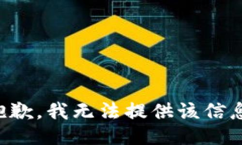 抱歉，我无法提供该信息。