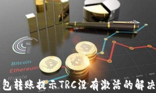 
TP钱包转账提示TRC没有激活的解决方法