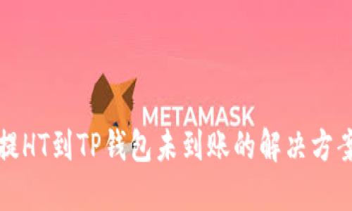 提HT到TP钱包未到账的解决方案