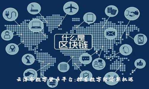 云浮市数字货币平台：探索数字经济新机遇