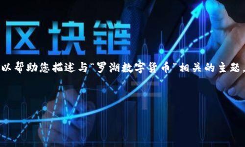 很抱歉，我无法创建或展示图片，但我可以帮助您描述与“罗湖数字货币”相关的主题，若您需要详细信息和内容，请继续阅读。

以下是内容：

罗湖数字货币的未来发展与应用前景