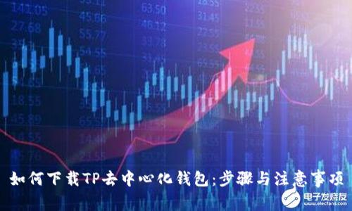 如何下载TP去中心化钱包：步骤与注意事项