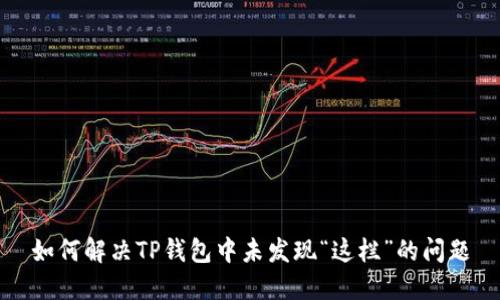 如何解决TP钱包中未发现“这栏”的问题
