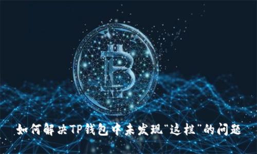 如何解决TP钱包中未发现“这栏”的问题