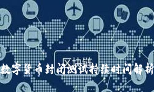 数字货币封闭测试持续时间解析