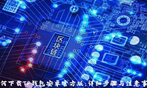 
如何下载TP钱包安卓官方版：详细步骤与注意事项