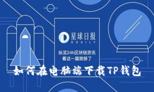 如何在电脑端下载TP钱包