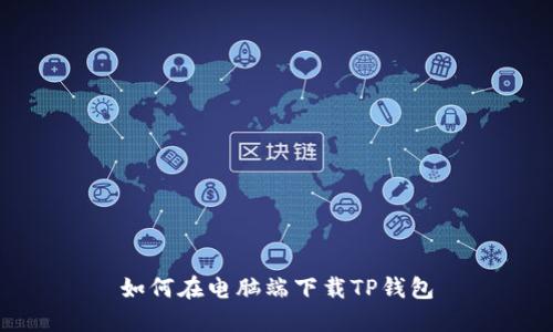如何在电脑端下载TP钱包